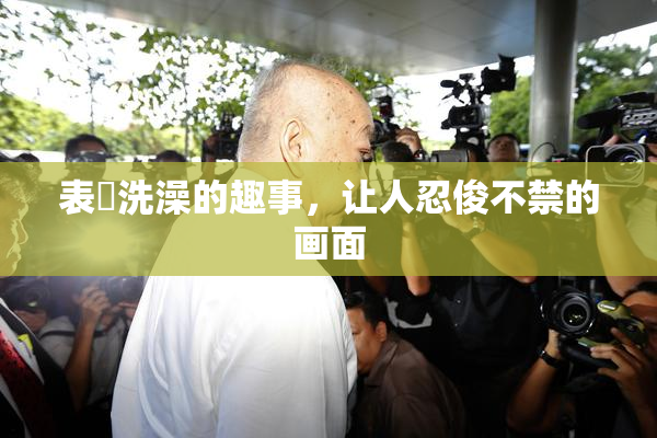 表妺洗澡的趣事，让人忍俊不禁的画面