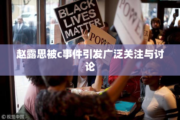 赵露思被c事件引发广泛关注与讨论