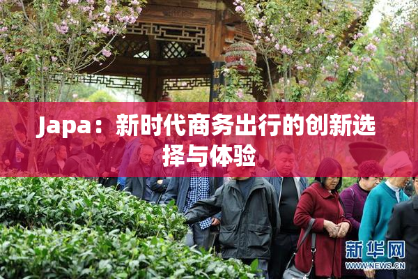 Japa：新时代商务出行的创新选择与体验