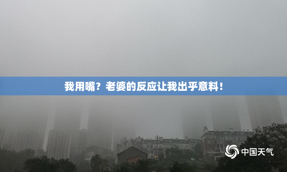 我用嘴？老婆的反应让我出乎意料！