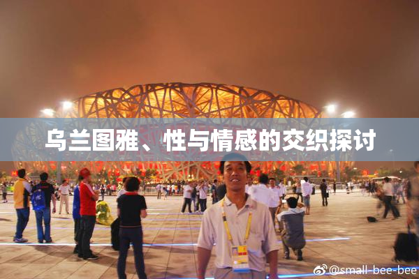 乌兰图雅、性与情感的交织探讨