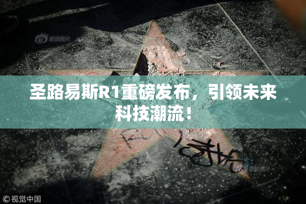 圣路易斯R1重磅发布，引领未来科技潮流！