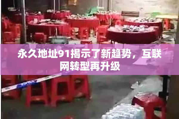 永久地址91揭示了新趋势，互联网转型再升级