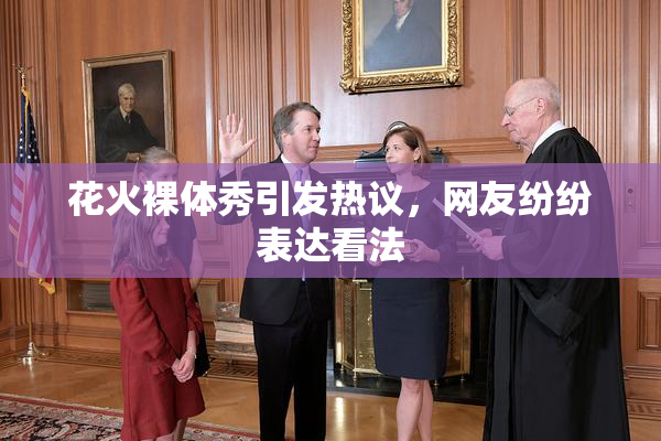 花火裸体秀引发热议，网友纷纷表达看法