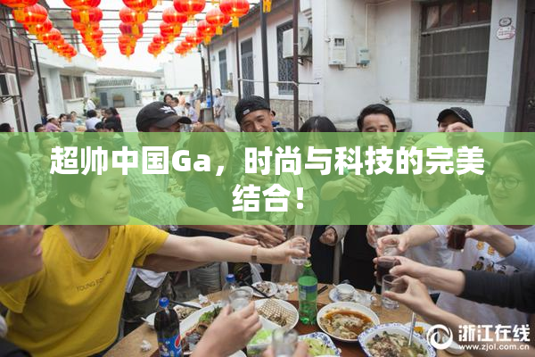 超帅中国Ga，时尚与科技的完美结合！