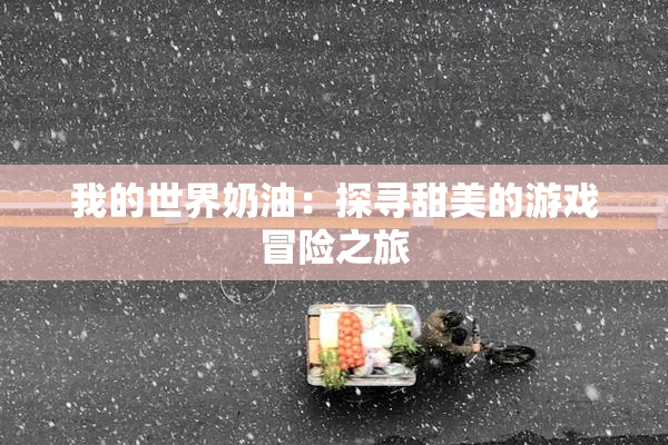 我的世界奶油：探寻甜美的游戏冒险之旅