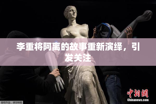 李重将阿离的故事重新演绎，引发关注