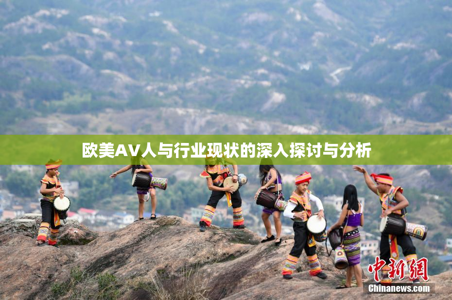 欧美AV人与行业现状的深入探讨与分析