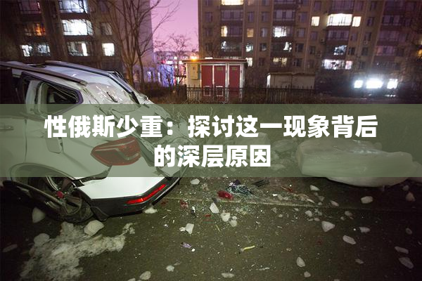 性俄斯少重：探讨这一现象背后的深层原因