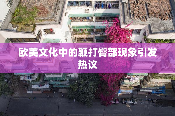 欧美文化中的鞭打臀部现象引发热议