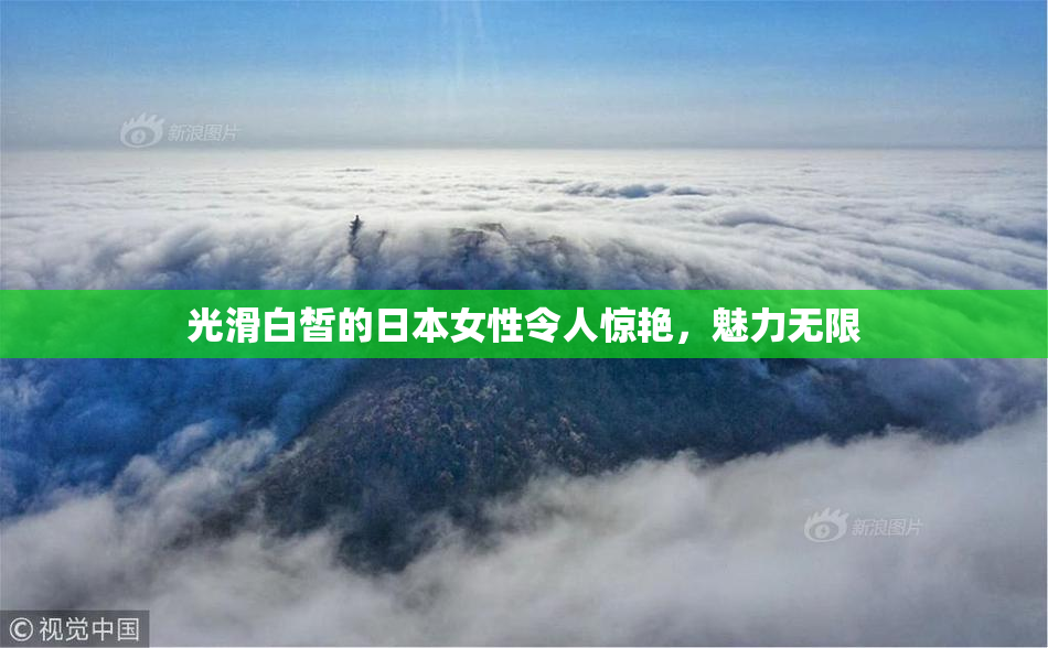 光滑白皙的日本女性令人惊艳，魅力无限