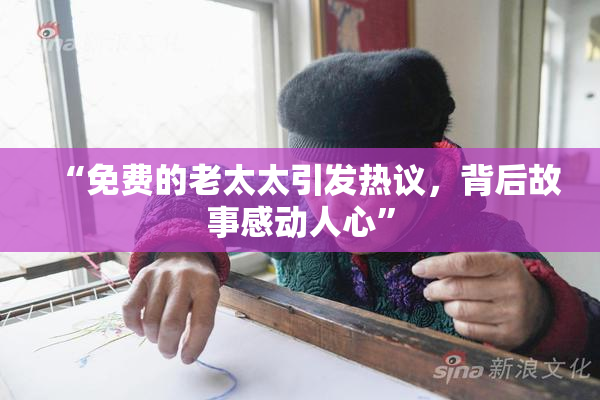 “免费的老太太引发热议，背后故事感动人心”