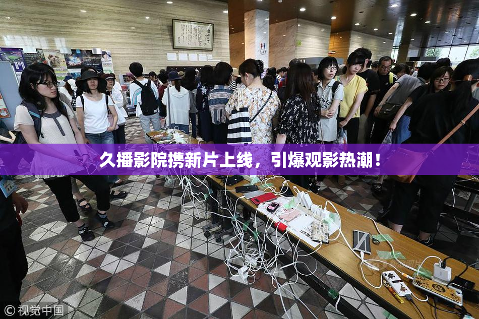 久播影院携新片上线，引爆观影热潮！