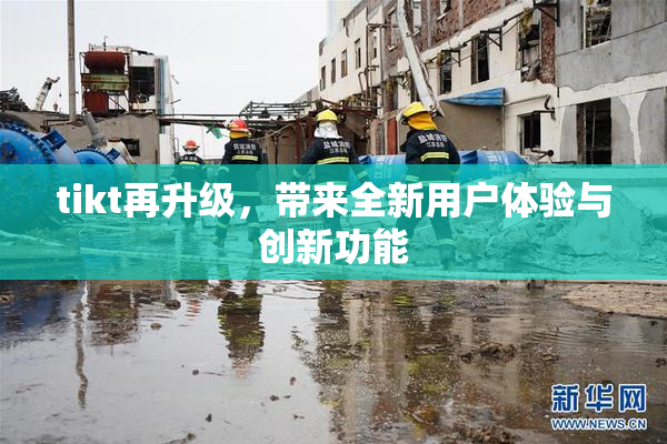 tikt再升级，带来全新用户体验与创新功能