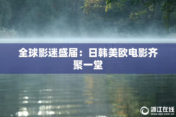 全球影迷盛届：日韩美欧电影齐聚一堂