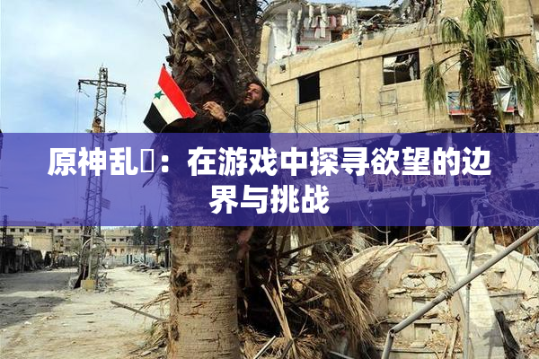原神乱婬：在游戏中探寻欲望的边界与挑战