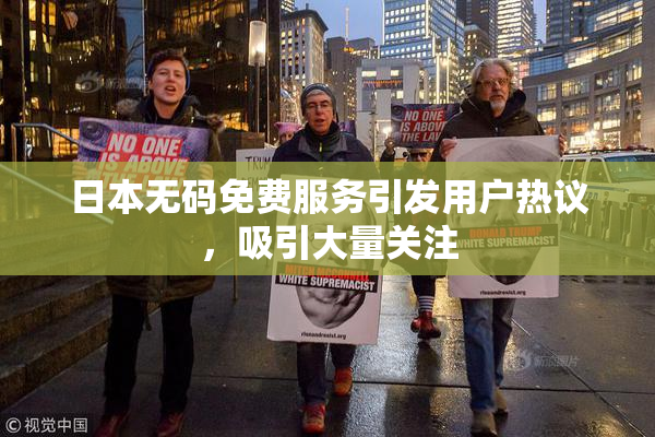 日本无码免费服务引发用户热议，吸引大量关注
