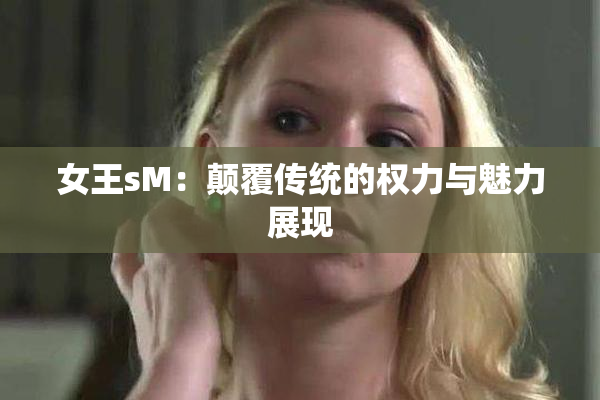 女王sM：颠覆传统的权力与魅力展现