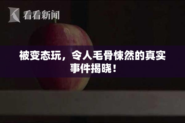 被变态玩，令人毛骨悚然的真实事件揭晓！