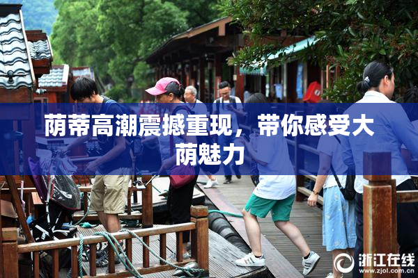 荫蒂高潮震撼重现，带你感受大荫魅力