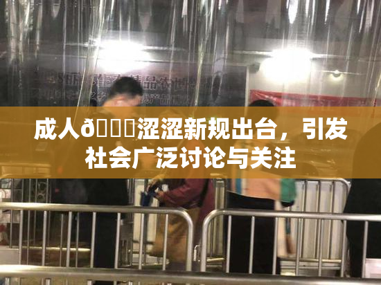 成人🔞涩涩新规出台，引发社会广泛讨论与关注