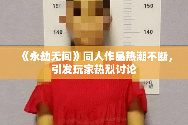《永劫无间》同人作品热潮不断，引发玩家热烈讨论