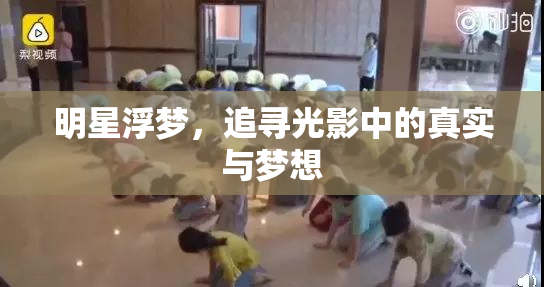 明星浮梦，追寻光影中的真实与梦想