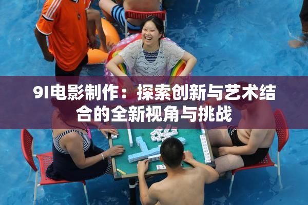 9I电影制作：探索创新与艺术结合的全新视角与挑战
