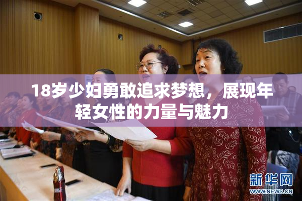 18岁少妇勇敢追求梦想，展现年轻女性的力量与魅力