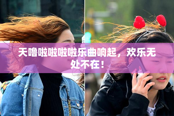 天噜啦啦啦啦乐曲响起，欢乐无处不在！