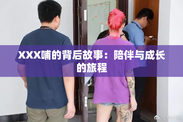 XXX哺的背后故事：陪伴与成长的旅程