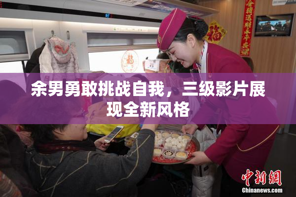余男勇敢挑战自我，三级影片展现全新风格