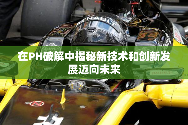在PH破解中揭秘新技术和创新发展迈向未来