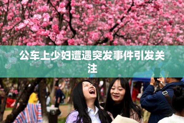 公车上少妇遭遇突发事件引发关注