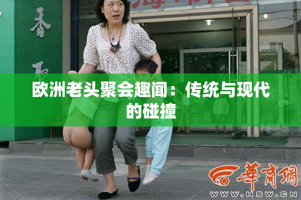 欧洲老头聚会趣闻：传统与现代的碰撞