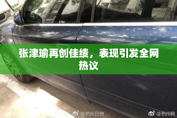 张津瑜再创佳绩，表现引发全网热议