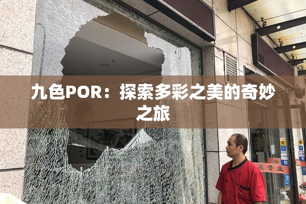 九色POR：探索多彩之美的奇妙之旅