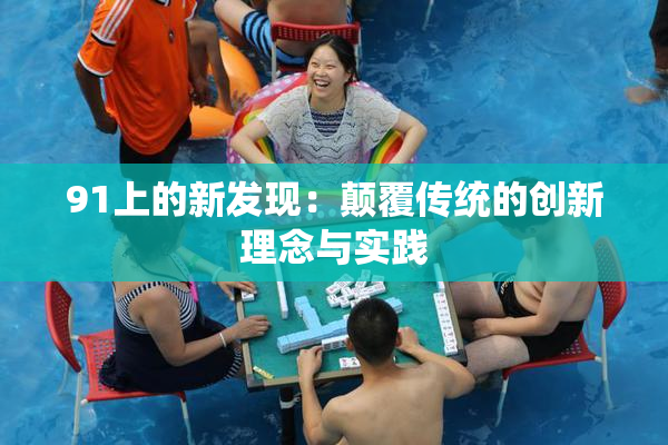 91上的新发现：颠覆传统的创新理念与实践