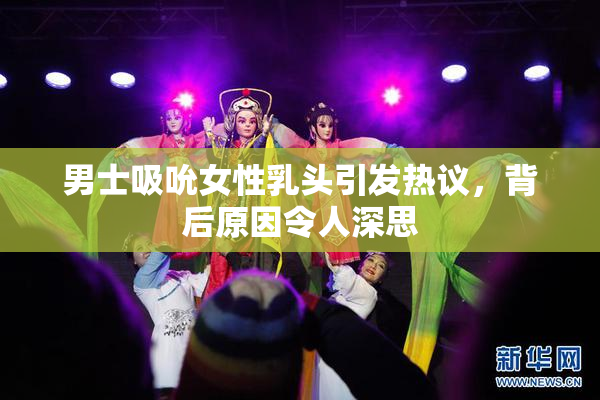 男士吸吮女性乳头引发热议，背后原因令人深思