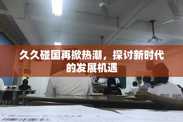 久久碰国再掀热潮，探讨新时代的发展机遇