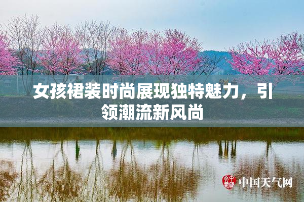 女孩裙装时尚展现独特魅力，引领潮流新风尚