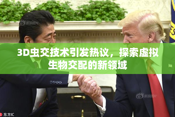 3D虫交技术引发热议，探索虚拟生物交配的新领域