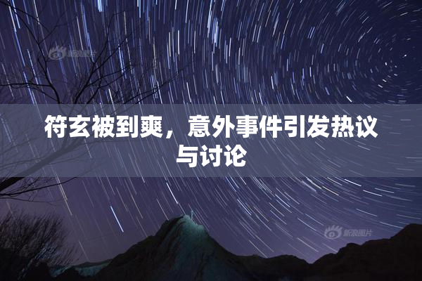 符玄被到爽，意外事件引发热议与讨论
