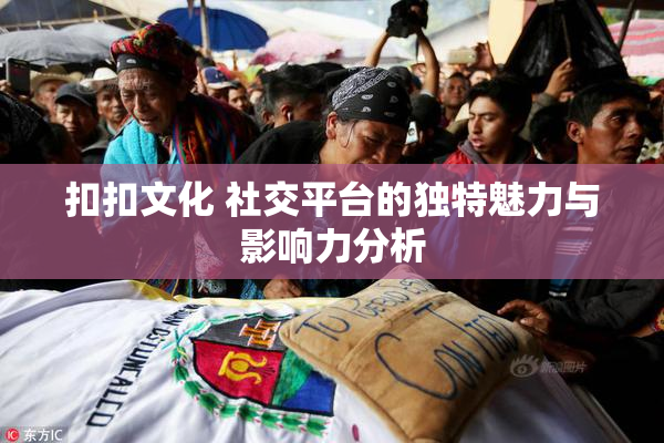 扣扣文化 社交平台的独特魅力与影响力分析