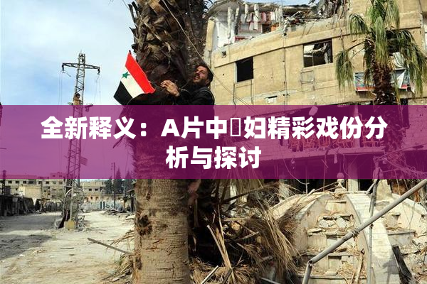 全新释义：A片中婬妇精彩戏份分析与探讨