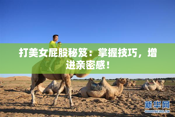 打美女屁股秘笈：掌握技巧，增进亲密感！