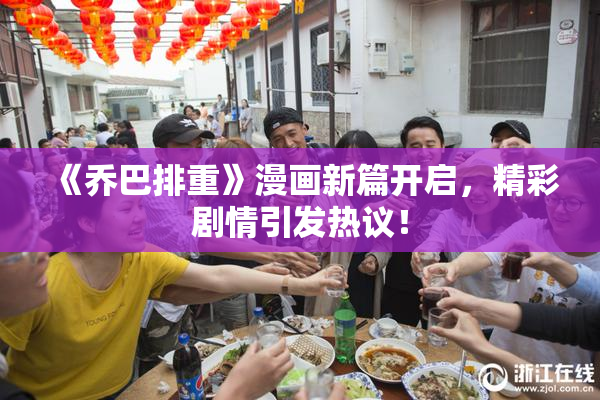 《乔巴排重》漫画新篇开启，精彩剧情引发热议！