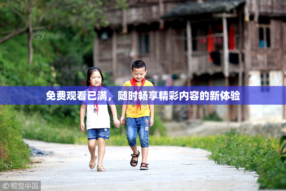 免费观看已满，随时畅享精彩内容的新体验