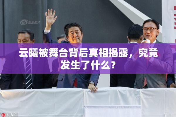 云曦被舞台背后真相揭露，究竟发生了什么？
