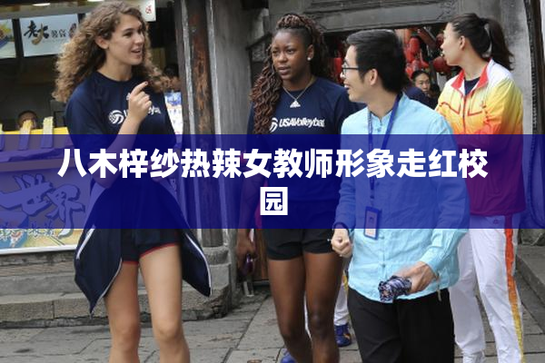 八木梓纱热辣女教师形象走红校园